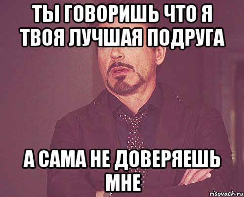 ты говоришь что я твоя лучшая подруга а сама не доверяешь мне, Мем твое выражение лица