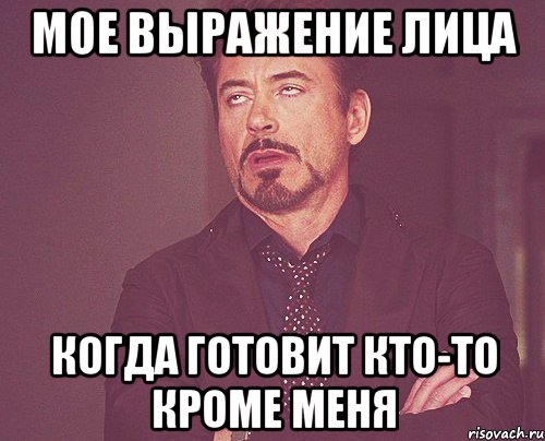 мое выражение лица когда готовит кто-то кроме меня, Мем твое выражение лица