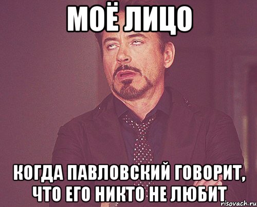 моё лицо когда павловский говорит, что его никто не любит, Мем твое выражение лица