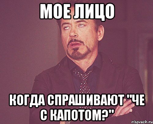 мое лицо когда спрашивают "че с капотом?", Мем твое выражение лица