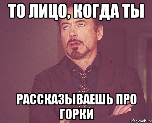 то лицо, когда ты рассказываешь про горки, Мем твое выражение лица