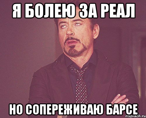 я болею за реал но сопереживаю барсе, Мем твое выражение лица