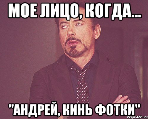 мое лицо, когда... "андрей, кинь фотки", Мем твое выражение лица