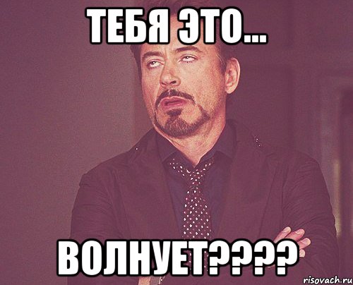 тебя это... волнует???, Мем твое выражение лица