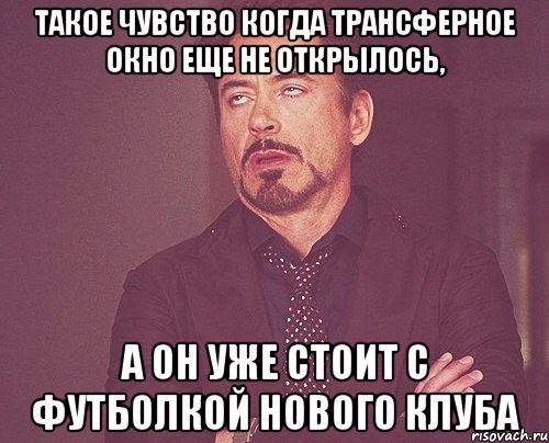 такое чувство когда трансферное окно еще не открылось, а он уже стоит с футболкой нового клуба, Мем твое выражение лица