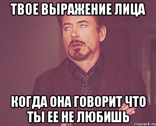 твое выражение лица когда она говорит что ты ее не любишь, Мем твое выражение лица