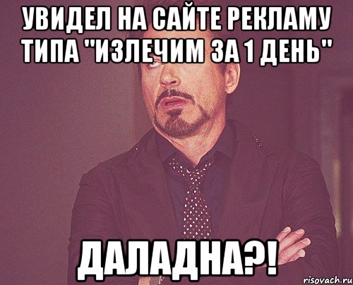 увидел на сайте рекламу типа "излечим за 1 день" даладна?!, Мем твое выражение лица