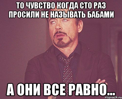 то чувство когда сто раз просили не называть бабами а они все равно..., Мем твое выражение лица