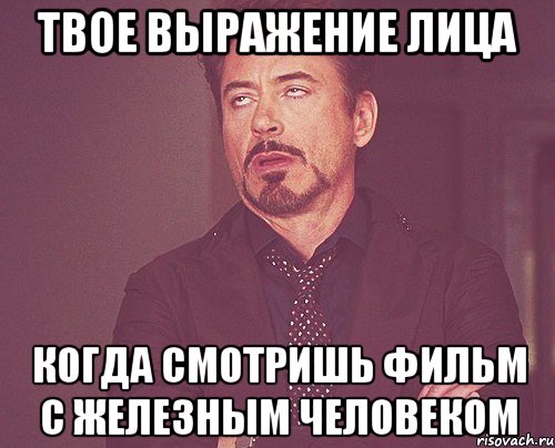 твое выражение лица когда смотришь фильм с железным человеком, Мем твое выражение лица