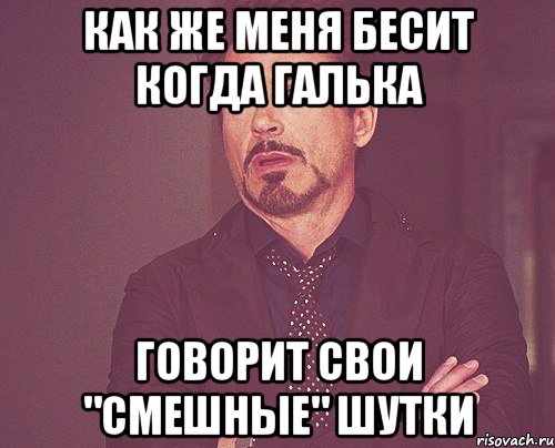 как же меня бесит когда галька говорит свои "смешные" шутки, Мем твое выражение лица