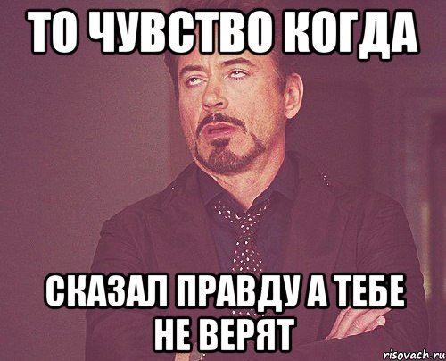 то чувство когда сказал правду а тебе не верят, Мем твое выражение лица