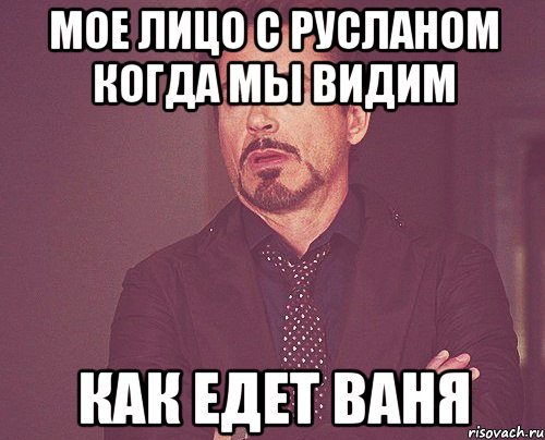 мое лицо с русланом когда мы видим как едет ваня, Мем твое выражение лица