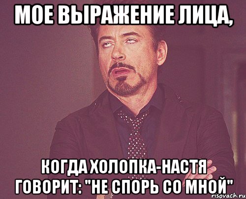 мое выражение лица, когда холопка-настя говорит: "не спорь со мной", Мем твое выражение лица