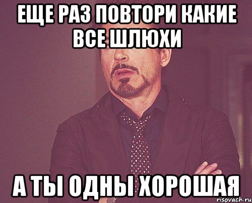 еще раз повтори какие все шлюхи а ты одны хорошая, Мем твое выражение лица