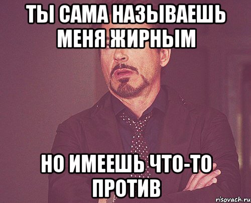 ты сама называешь меня жирным но имеешь что-то против, Мем твое выражение лица