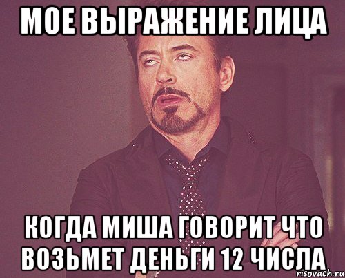 мое выражение лица когда миша говорит что возьмет деньги 12 числа, Мем твое выражение лица