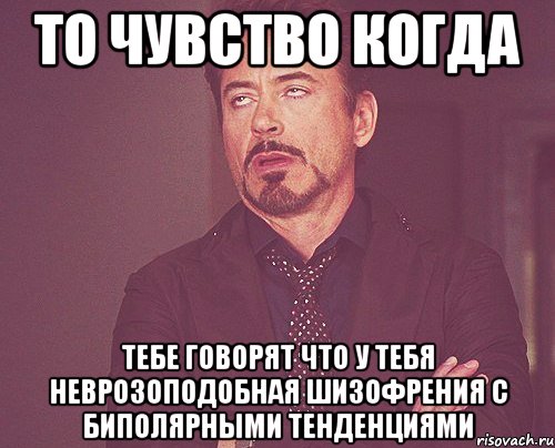 то чувство когда тебе говорят что у тебя неврозоподобная шизофрения с биполярными тенденциями, Мем твое выражение лица