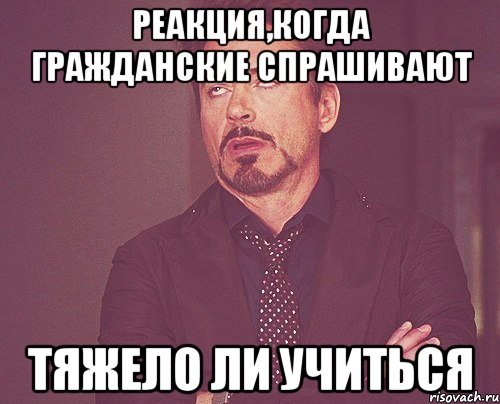 реакция,когда гражданские спрашивают тяжело ли учиться, Мем твое выражение лица
