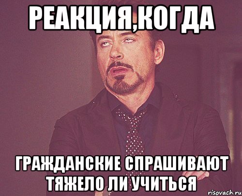 реакция,когда гражданские спрашивают тяжело ли учиться, Мем твое выражение лица