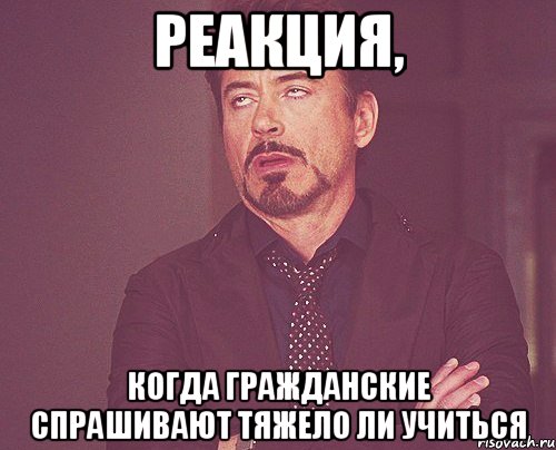 реакция, когда гражданские спрашивают тяжело ли учиться, Мем твое выражение лица