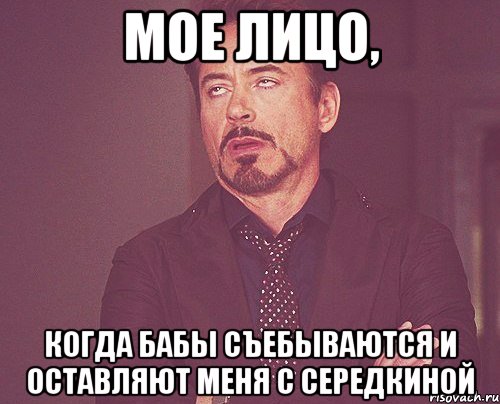мое лицо, когда бабы съебываются и оставляют меня с середкиной, Мем твое выражение лица