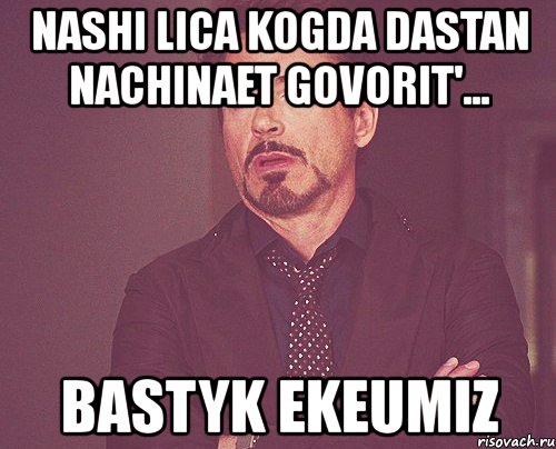 nashi lica kogda dastan nachinaet govorit'... bastyk ekeumiz, Мем твое выражение лица