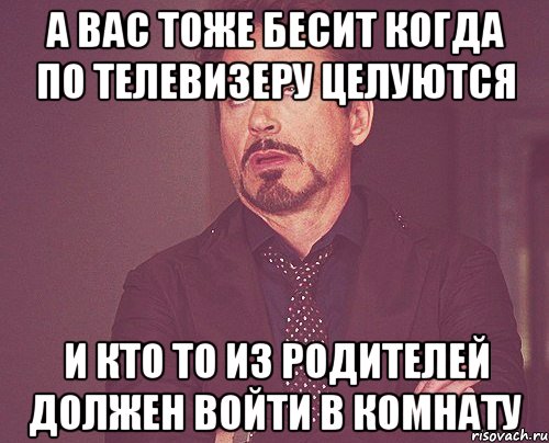 а вас тоже бесит когда по телевизеру целуются и кто то из родителей должен войти в комнату, Мем твое выражение лица