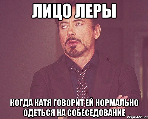 лицо леры когда катя говорит ей нормально одеться на собеседование, Мем твое выражение лица