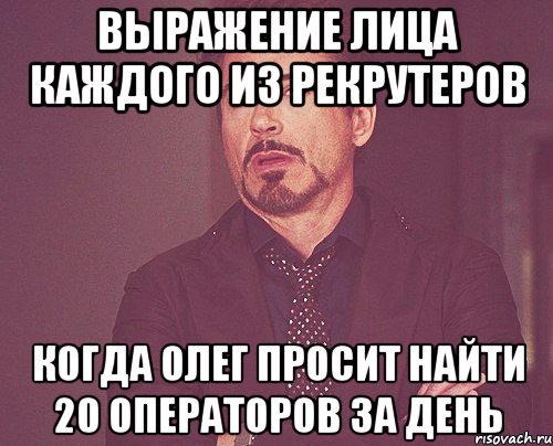 выражение лица каждого из рекрутеров когда олег просит найти 20 операторов за день, Мем твое выражение лица