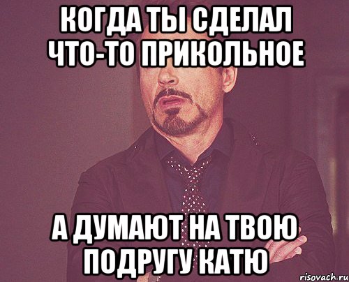 когда ты сделал что-то прикольное а думают на твою подругу катю, Мем твое выражение лица