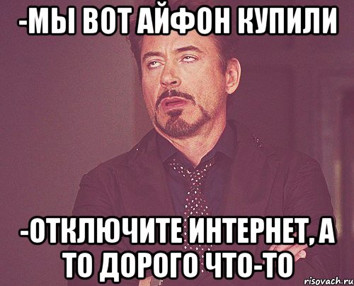 -мы вот айфон купили -отключите интернет, а то дорого что-то, Мем твое выражение лица