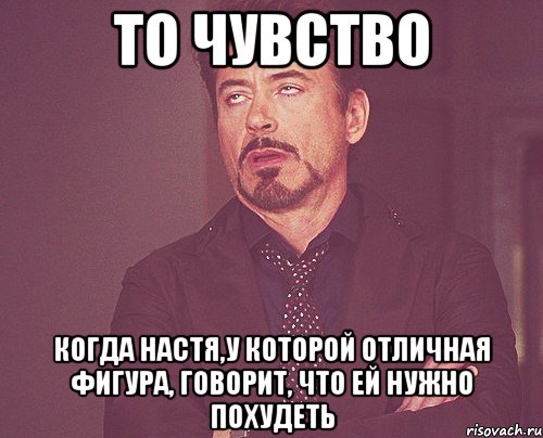 то чувство когда настя,у которой отличная фигура, говорит, что ей нужно похудеть, Мем твое выражение лица