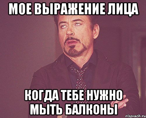 мое выражение лица когда тебе нужно мыть балконы, Мем твое выражение лица