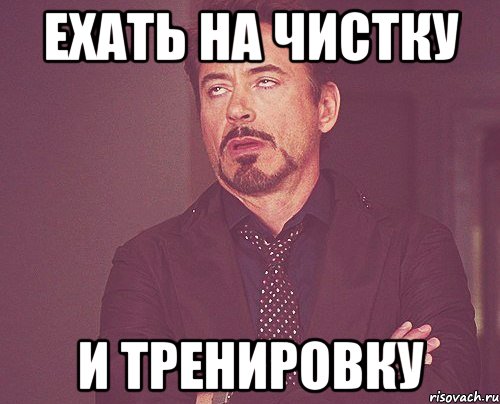 ехать на чистку и тренировку, Мем твое выражение лица