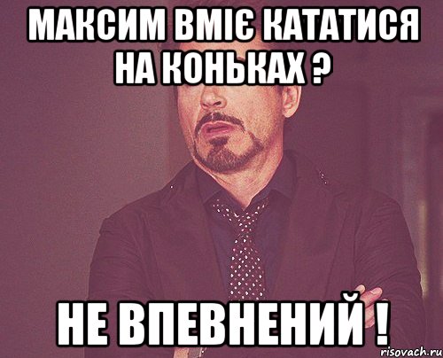 максим вміє кататися на коньках ? не впевнений !, Мем твое выражение лица