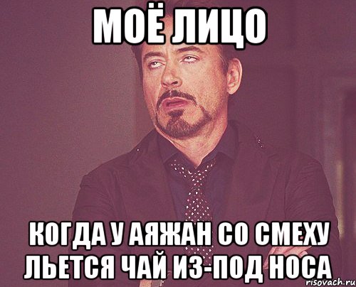 моё лицо когда у аяжан со смеху льется чай из-под носа, Мем твое выражение лица