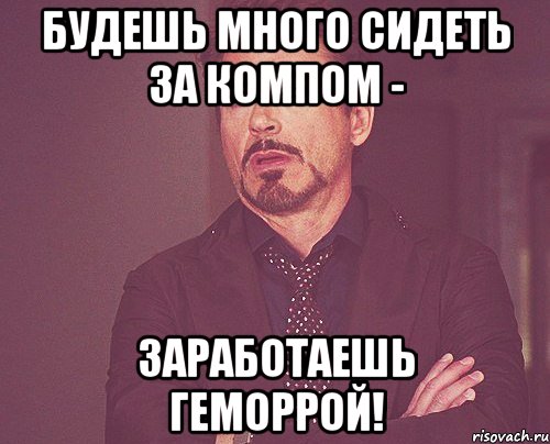 будешь много сидеть за компом - заработаешь геморрой!, Мем твое выражение лица