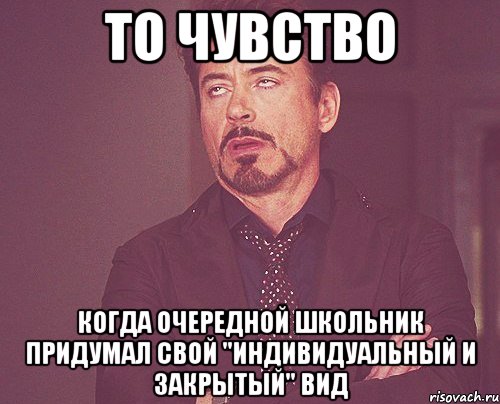 то чувство когда очередной школьник придумал свой "индивидуальный и закрытый" вид, Мем твое выражение лица