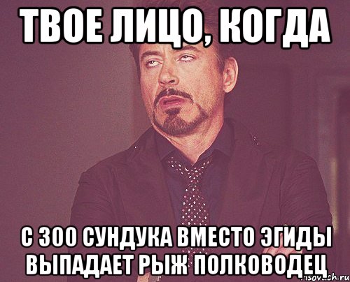 твое лицо, когда с 300 сундука вместо эгиды выпадает рыж полководец, Мем твое выражение лица