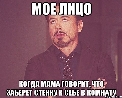 мое лицо когда мама говорит, что заберет стенку к себе в комнату, Мем твое выражение лица