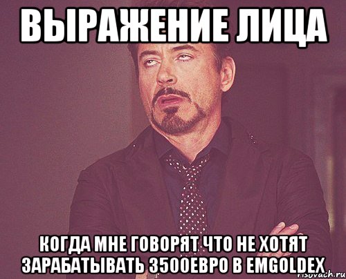 выражение лица когда мне говорят что не хотят зарабатывать 3500евро в emgoldex, Мем твое выражение лица