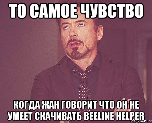 то самое чувство когда жан говорит что он не умеет скачивать beeline helper, Мем твое выражение лица