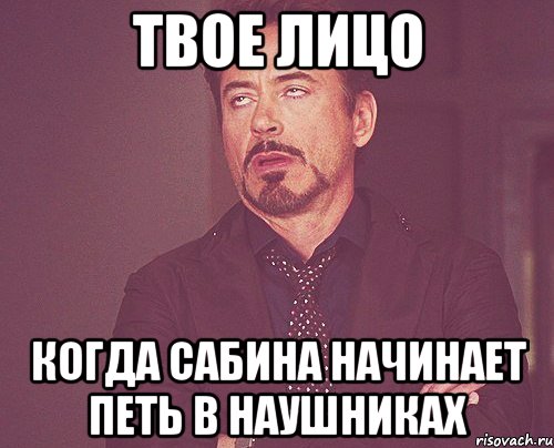 твое лицо когда сабина начинает петь в наушниках, Мем твое выражение лица