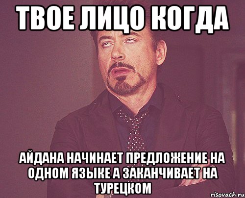 твое лицо когда айдана начинает предложение на одном языке а заканчивает на турецком, Мем твое выражение лица