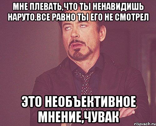 мне плевать,что ты ненавидишь наруто.все равно ты его не смотрел это необъективное мнение,чувак, Мем твое выражение лица