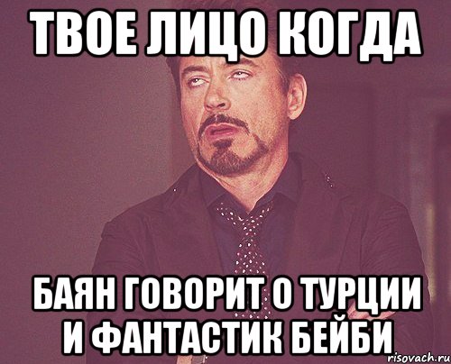 твое лицо когда баян говорит о турции и фантастик бейби, Мем твое выражение лица