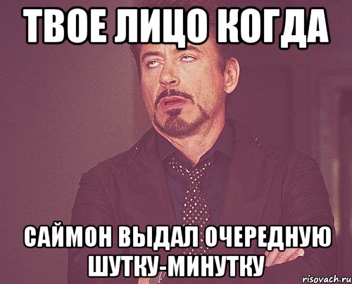 твое лицо когда саймон выдал очередную шутку-минутку, Мем твое выражение лица