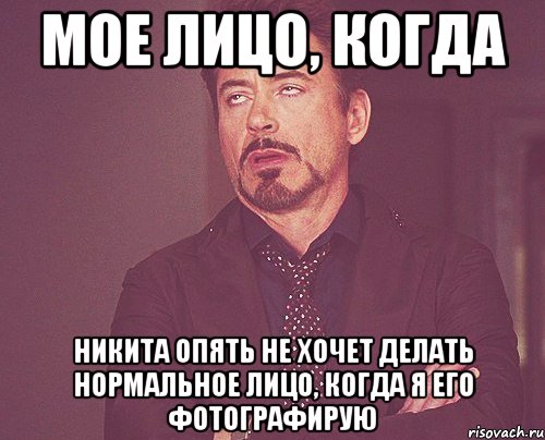 мое лицо, когда никита опять не хочет делать нормальное лицо, когда я его фотографирую, Мем твое выражение лица