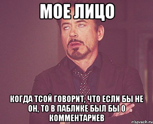 мое лицо когда тсой говорит, что если бы не он, то в паблике был бы 0 комментариев, Мем твое выражение лица