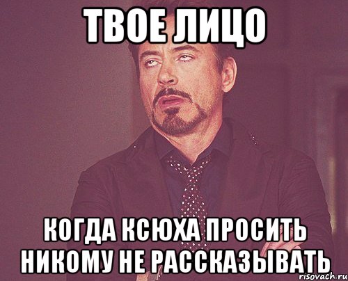 твое лицо когда ксюха просить никому не рассказывать, Мем твое выражение лица